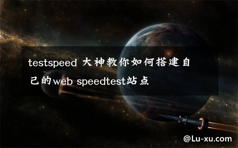 testspeed 大神教你如何搭建自己的web speedtest站點