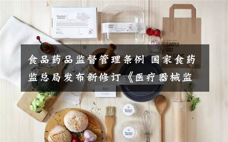 食品藥品監(jiān)督管理條例 國家食藥監(jiān)總局發(fā)布新修訂《醫(yī)療器械監(jiān)督管理條例》