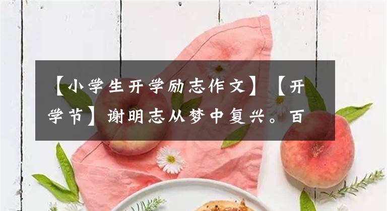 【小學(xué)生開學(xué)勵志作文】【開學(xué)節(jié)】謝明志從夢中復(fù)興。百年正是風(fēng)華正茂，秋季在今天的夢里成長。()