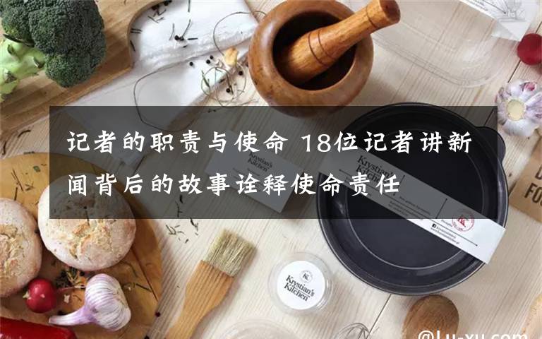 記者的職責(zé)與使命 18位記者講新聞背后的故事詮釋使命責(zé)任