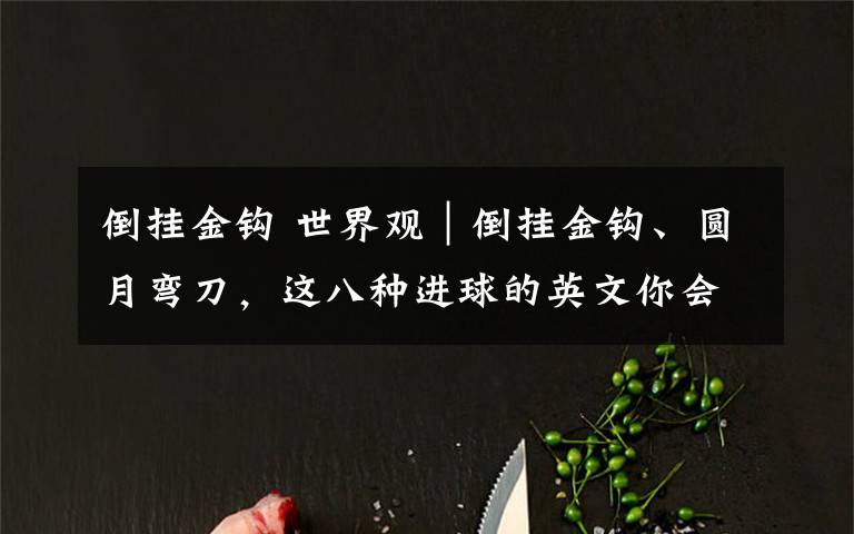 倒掛金鉤 世界觀｜倒掛金鉤、圓月彎刀，這八種進(jìn)球的英文你會說么？