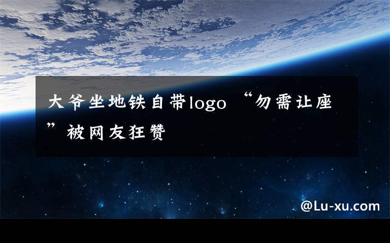 大爺坐地鐵自帶logo “勿需讓座”被網(wǎng)友狂贊