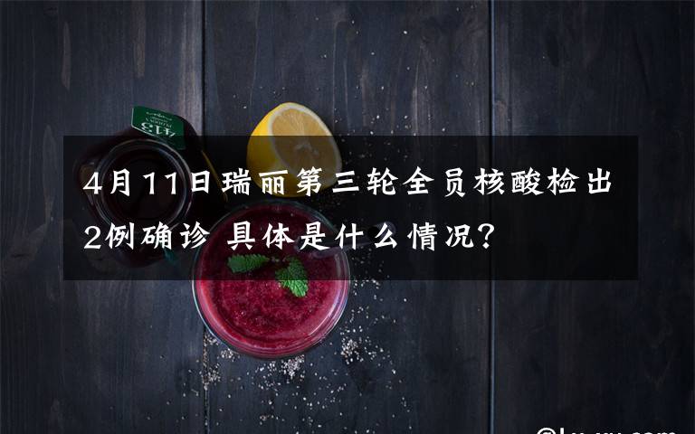 4月11日瑞麗第三輪全員核酸檢出2例確診 具體是什么情況？