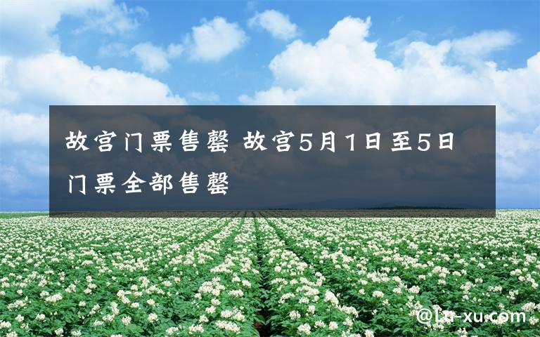 故宮門票售罄 故宮5月1日至5日門票全部售罄