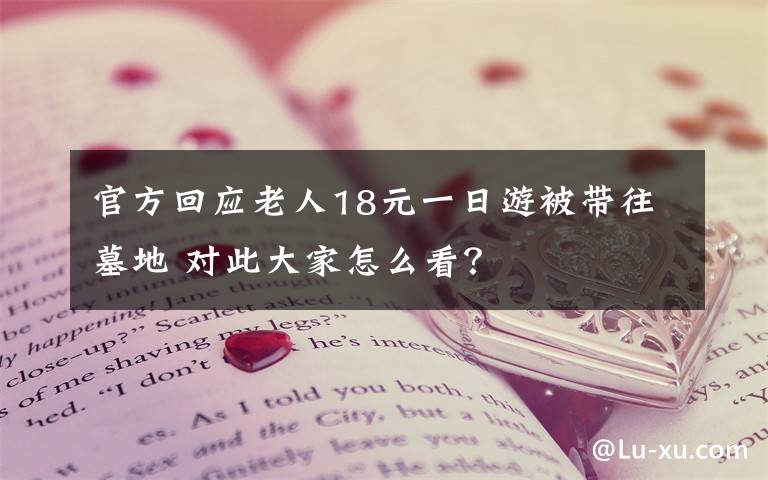 官方回應(yīng)老人18元一日游被帶往墓地 對(duì)此大家怎么看？