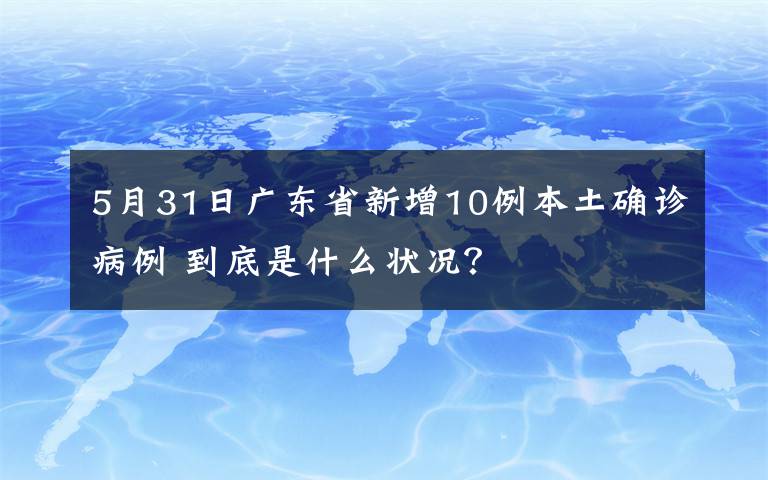 5月31日廣東省新增10例本土確診病例 到底是什么狀況？