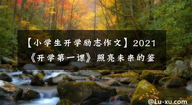 【小學(xué)生開學(xué)勵志作文】2021 《開學(xué)第一課》照亮未來的鑒賞后感板文是理想的，孩子們一定要使用