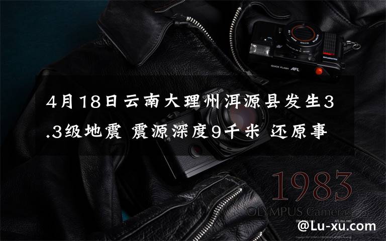 4月18日云南大理州洱源縣發(fā)生3.3級地震 震源深度9千米 還原事發(fā)經(jīng)過及背后原因！
