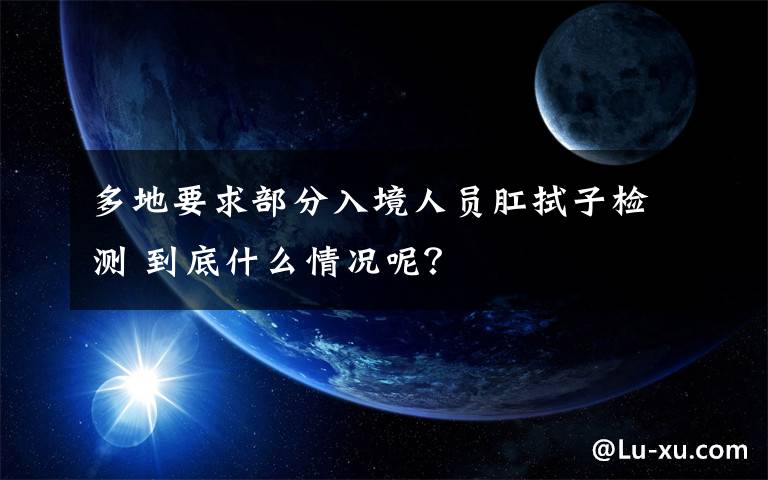 多地要求部分入境人員肛拭子檢測(cè) 到底什么情況呢？