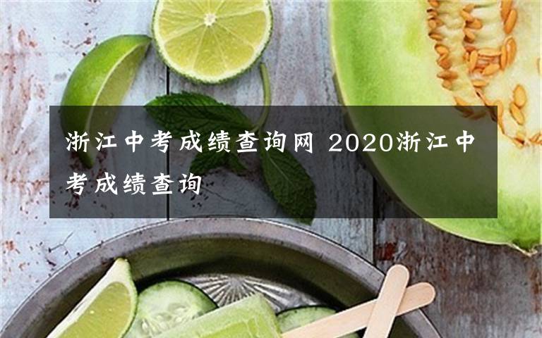 浙江中考成績查詢網(wǎng) 2020浙江中考成績查詢