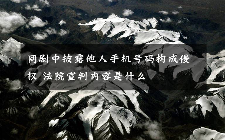 網(wǎng)劇中披露他人手機(jī)號(hào)碼構(gòu)成侵權(quán) 法院宣判內(nèi)容是什么