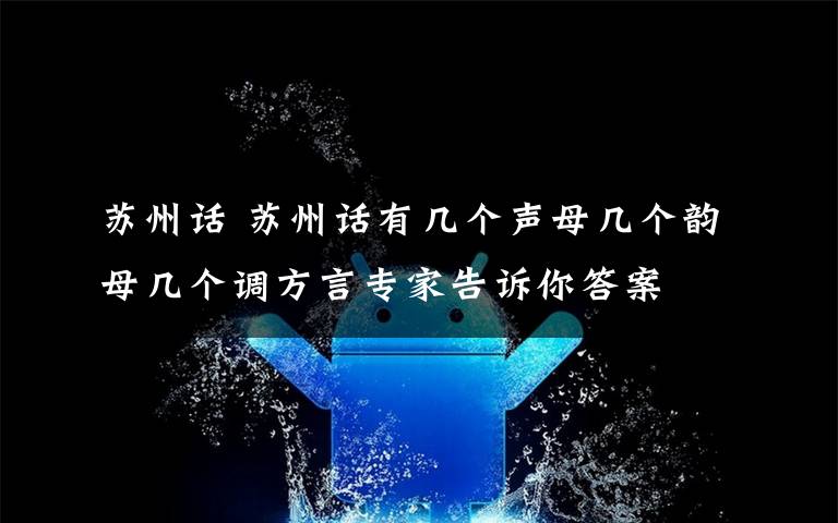 蘇州話 蘇州話有幾個(gè)聲母幾個(gè)韻母幾個(gè)調(diào)方言專家告訴你答案