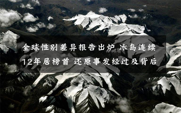 全球性別差異報告出爐 冰島連續(xù)12年居榜首 還原事發(fā)經(jīng)過及背后真相！