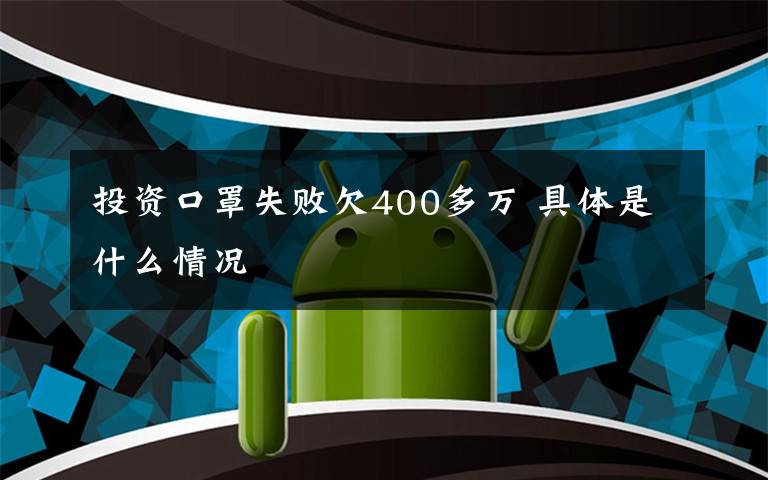 投資口罩失敗欠400多萬 具體是什么情況