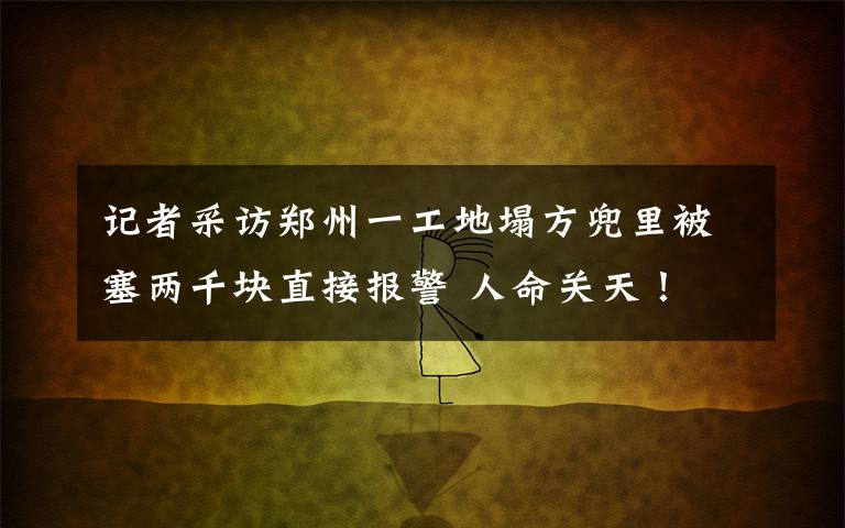 記者采訪鄭州一工地塌方兜里被塞兩千塊直接報警 人命關(guān)天！ 到底什么情況呢？