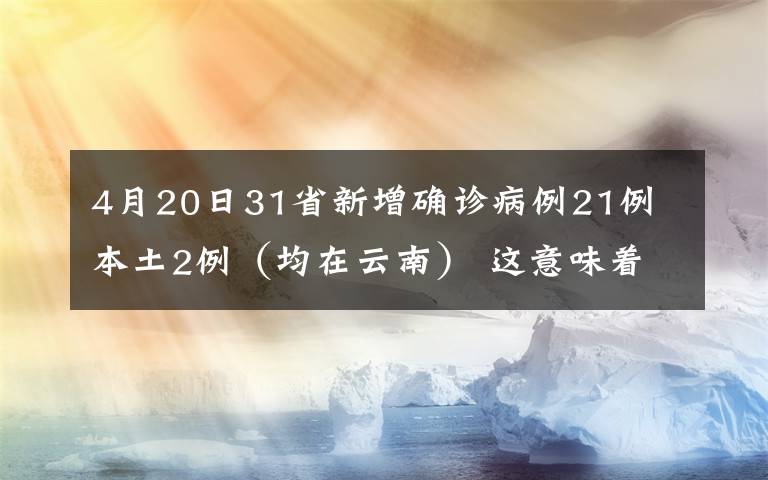 4月20日31省新增確診病例21例 本土2例（均在云南） 這意味著什么?