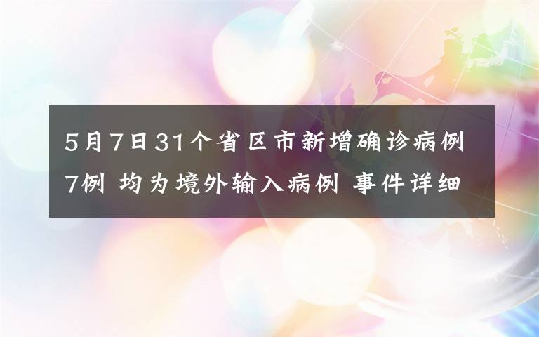 5月7日31個(gè)省區(qū)市新增確診病例7例 均為境外輸入病例 事件詳細(xì)經(jīng)過(guò)！