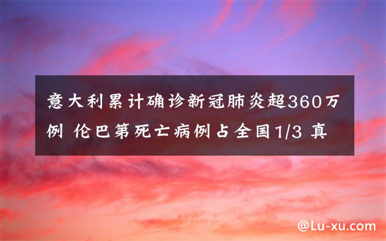 意大利累計確診新冠肺炎超360萬例 倫巴第死亡病例占全國1/3 真相原來是這樣！