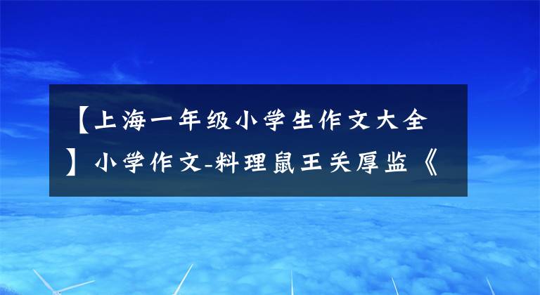 【上海一年級小學(xué)生作文大全】小學(xué)作文-料理鼠王關(guān)厚監(jiān)《我的媽媽》 《小鬼當(dāng)家之問路篇》