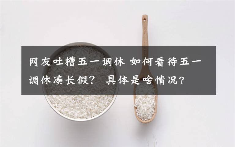 網(wǎng)友吐槽五一調(diào)休 如何看待五一調(diào)休湊長假？ 具體是啥情況?