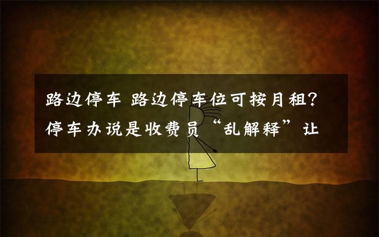 路邊停車 路邊停車位可按月租？停車辦說是收費(fèi)員“亂解釋”讓商家誤解