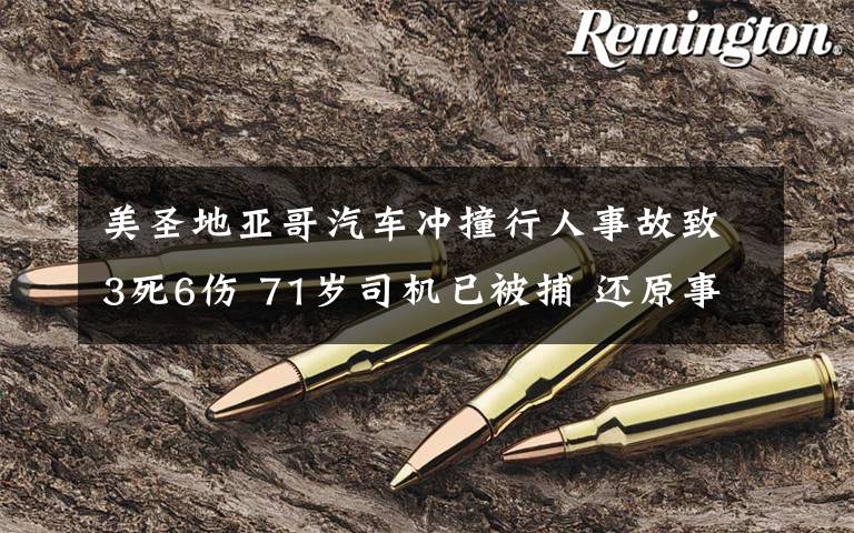 美圣地亞哥汽車沖撞行人事故致3死6傷 71歲司機已被捕 還原事發(fā)經過及背后真相！