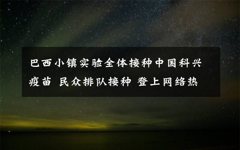 巴西小鎮(zhèn)實驗全體接種中國科興疫苗 民眾排隊接種 登上網(wǎng)絡(luò)熱搜了！