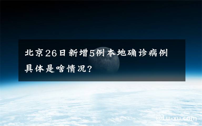 北京26日新增5例本地確診病例 具體是啥情況?