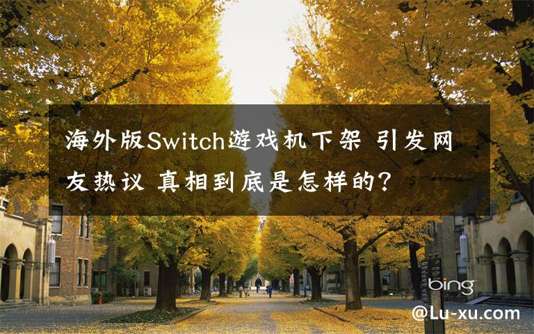 海外版Switch游戲機下架 引發(fā)網(wǎng)友熱議 真相到底是怎樣的？