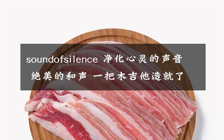 soundofsilence 凈化心靈的聲音 絕美的和聲 一把木吉他造就了經(jīng)典的歌