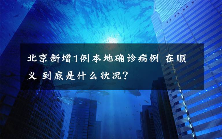 北京新增1例本地確診病例 在順義 到底是什么狀況？