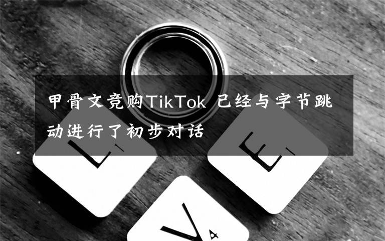 甲骨文競購TikTok 已經(jīng)與字節(jié)跳動進行了初步對話