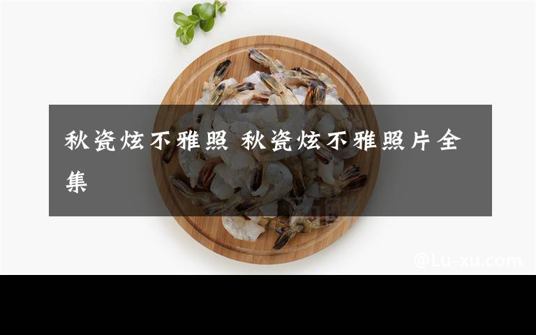 秋瓷炫不雅照 秋瓷炫不雅照片全集