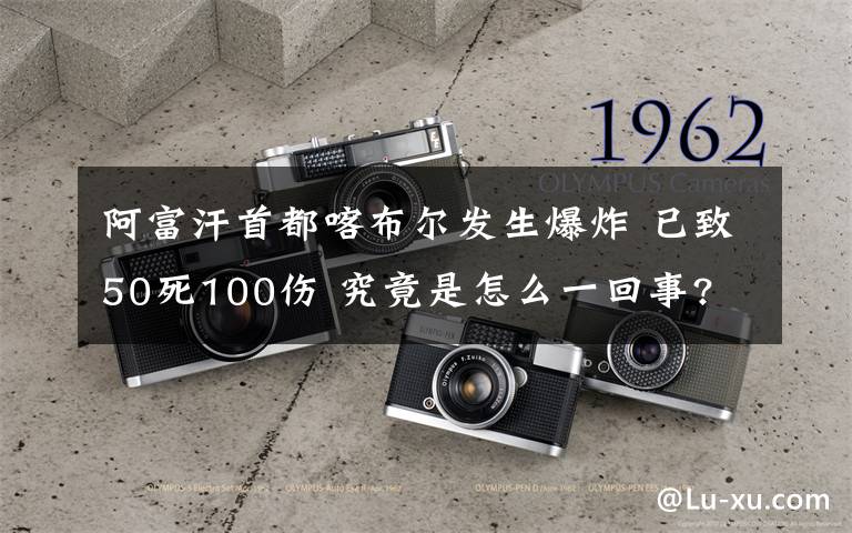 阿富汗首都喀布爾發(fā)生爆炸 已致50死100傷 究竟是怎么一回事?