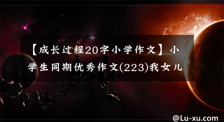 【成長過程20字小學作文】小學生同期優(yōu)秀作文(223)我女兒長大了