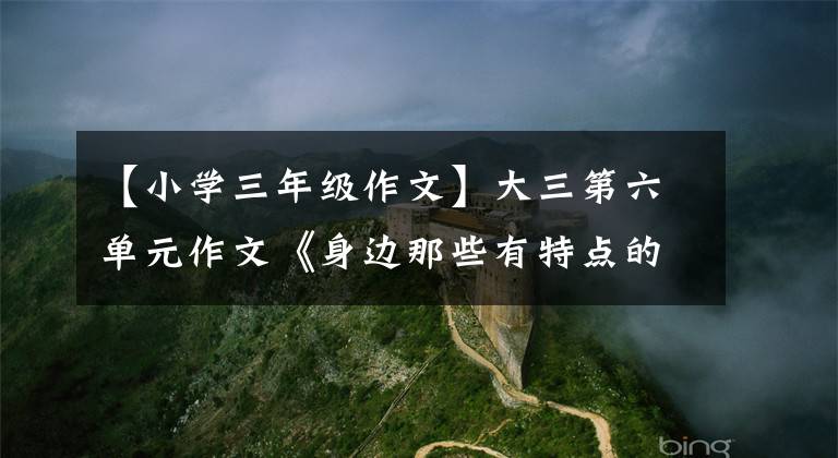 【小學三年級作文】大三第六單元作文《身邊那些有特點的人》怎么寫？把握好四個部分