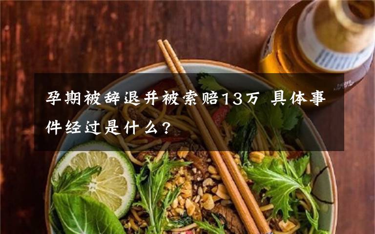 孕期被辭退并被索賠13萬(wàn) 具體事件經(jīng)過(guò)是什么?