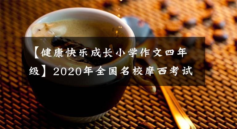 【健康快樂成長小學作文四年級】2020年全國名校摩西考試作文(217)沈陽三模式：從小負責，才能健康成長。