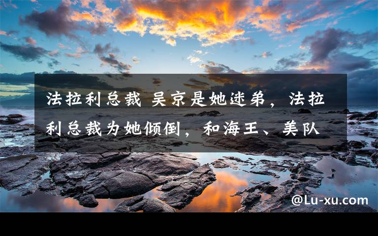 法拉利總裁 吳京是她迷弟，法拉利總裁為她傾倒，和海王、美隊(duì)同框，56歲的中國(guó)女俠完全不輸！