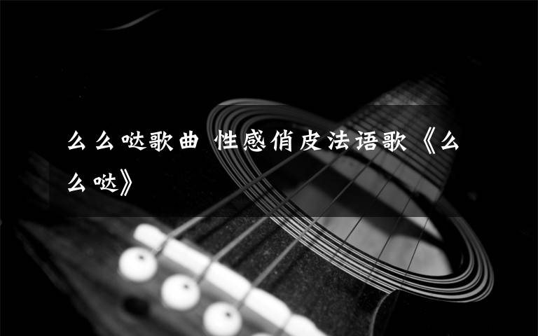 么么噠歌曲 性感俏皮法語(yǔ)歌《么么噠》