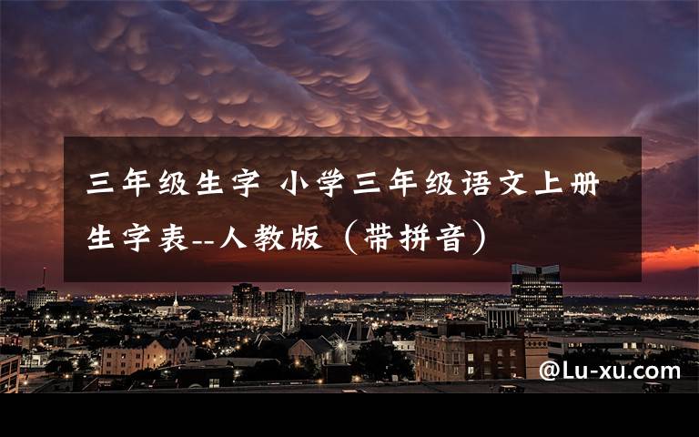 三年級生字 小學(xué)三年級語文上冊生字表--人教版（帶拼音）