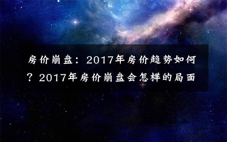 房?jī)r(jià)崩盤(pán)：2017年房?jī)r(jià)趨勢(shì)如何？2017年房?jī)r(jià)崩盤(pán)會(huì)怎樣的局面？