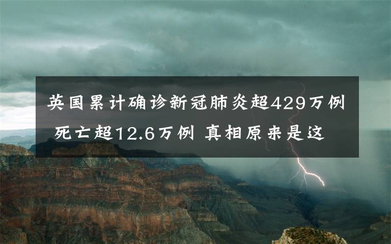 英國(guó)累計(jì)確診新冠肺炎超429萬(wàn)例 死亡超12.6萬(wàn)例 真相原來是這樣！