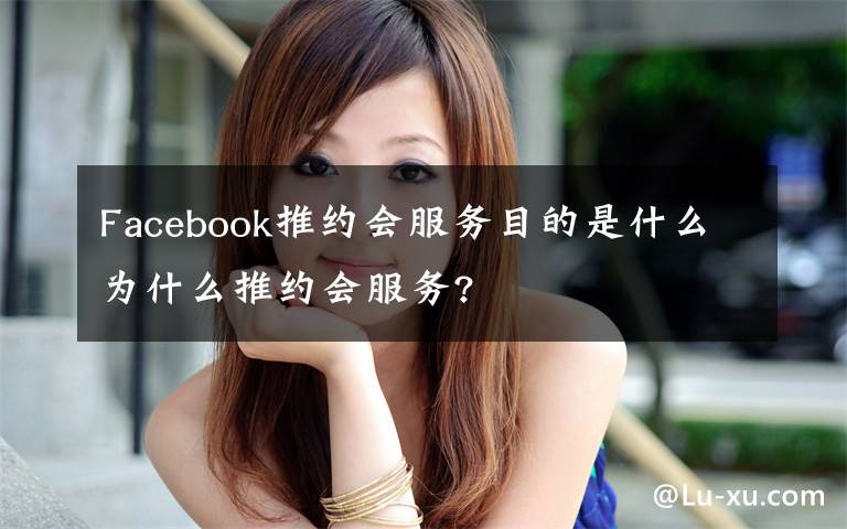 Facebook推約會服務(wù)目的是什么為什么推約會服務(wù)?