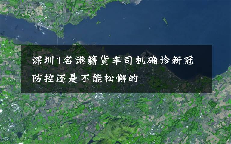  深圳1名港籍貨車司機(jī)確診新冠 防控還是不能松懈的