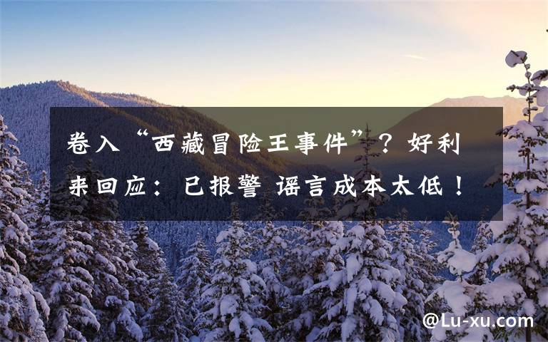 卷入“西藏冒險王事件”？好利來回應(yīng)：已報警 謠言成本太低！