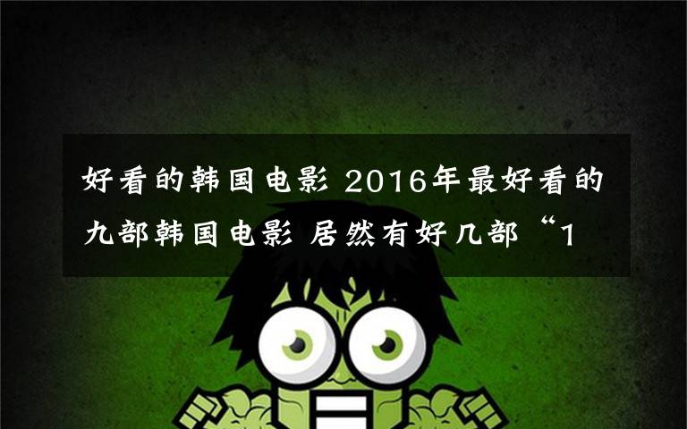 好看的韓國電影 2016年最好看的九部韓國電影 居然有好幾部“19禁”！