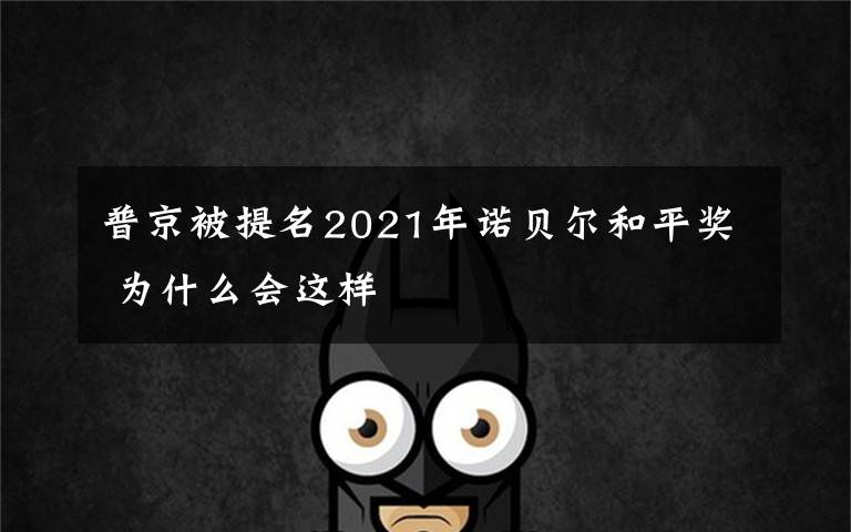 普京被提名2021年諾貝爾和平獎(jiǎng) 為什么會(huì)這樣