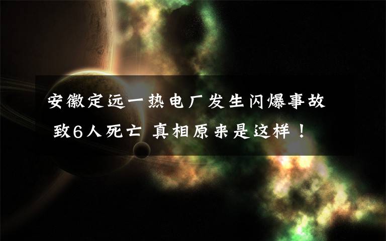 安徽定遠一熱電廠發(fā)生閃爆事故 致6人死亡 真相原來是這樣！