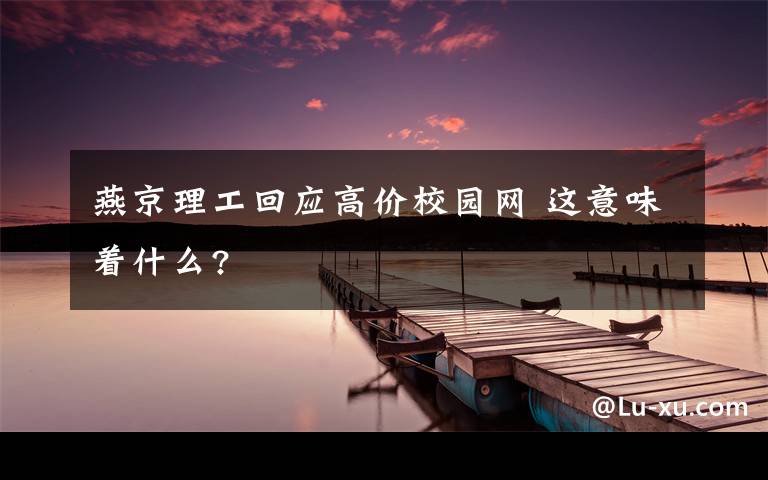 燕京理工回應(yīng)高價(jià)校園網(wǎng) 這意味著什么?